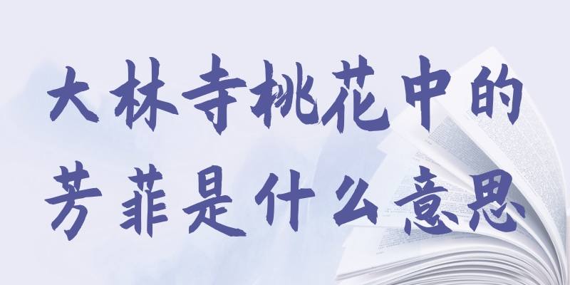 大林寺桃花中的芳菲是什么意思(大林寺桃花中的芳菲是什么意思恨是什么意思)