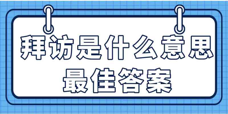 拜访是什么意思最佳答案(拜访的意思是)