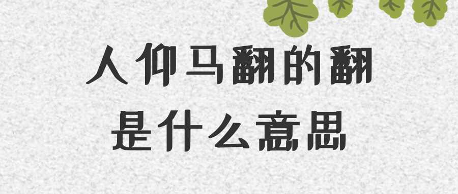 人仰马翻的翻是什么意思(人人仰马翻的意思)