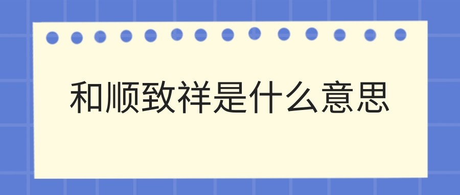 和顺致祥是什么意思(顺和致祥的意思)