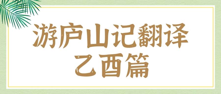 游庐山记翻译乙酉篇(游庐山记翻译乙酉篇详写的内容是什么)