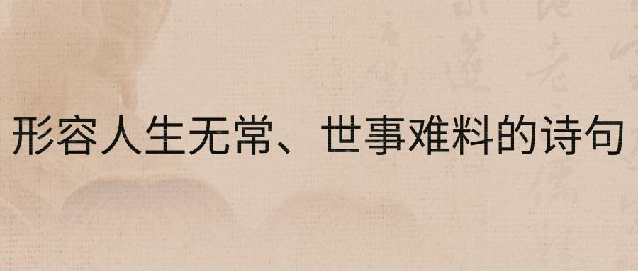 形容人生无常、世事难料的诗句(世事无常生死难料的诗句)
