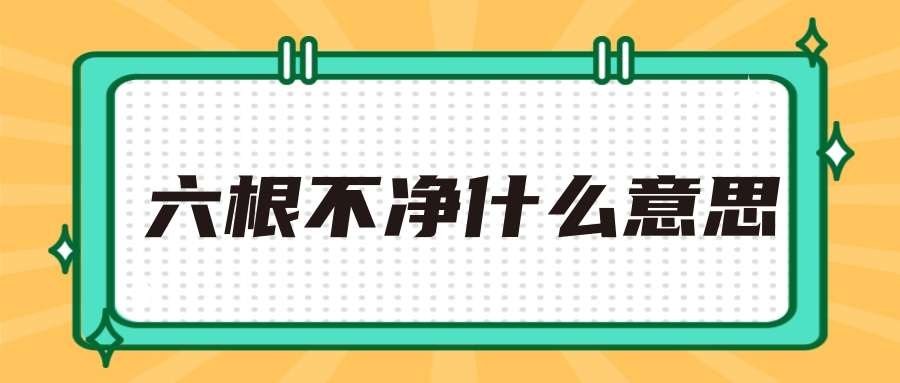 六根不净什么意思(什么叫六根不净什么意思)