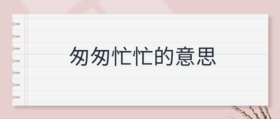 匆匆忙忙的意思(匆匆忙忙的意思和造句)