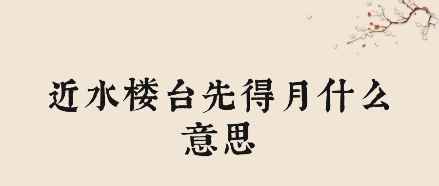 近水楼台先得月什么意思(近水楼台先得月什么意思哦)