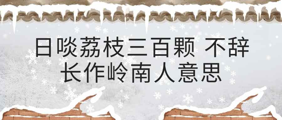 日啖荔枝三百颗 不辞长作岭南人意思(日啖荔枝三百颗不辞长作岭南人意思下句)