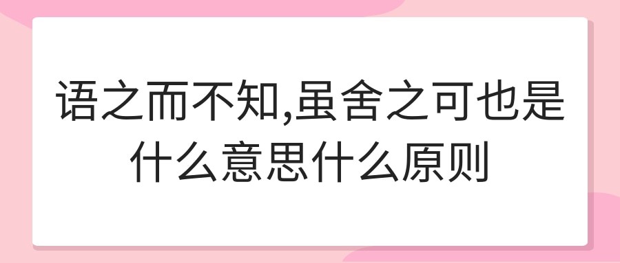语之而不知,虽舍之可也是什么意思什么原则(语之而不知,虽舍之可也的意思)