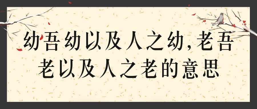 幼吾幼以及人之幼,老吾老以及人之老的意思(幼吾幼以及人之幼,老吾老以及人之老的意思几年级有)