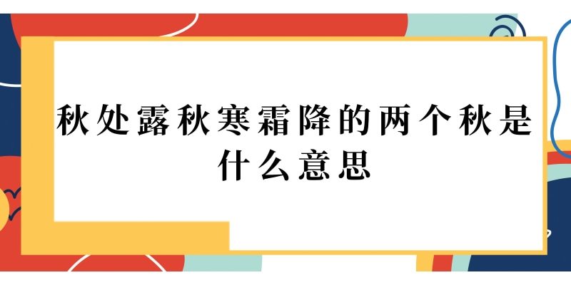秋处露秋寒霜降的两个秋是什么意思(秋处露秋寒霜降第二个秋指什么)_1
