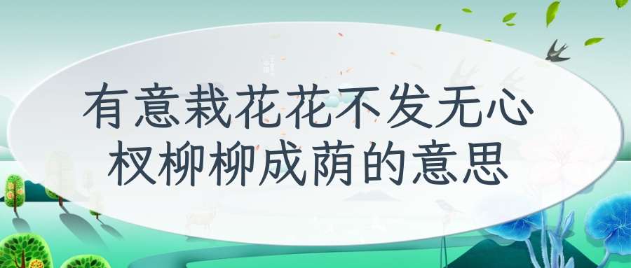 有意栽花花不发无心杈柳柳成荫的意思(有意栽花花不发无心插柳柳成荫的意思简短)