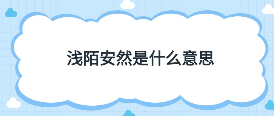 浅陌安然是什么意思(浅笑嫣然是什么意思)