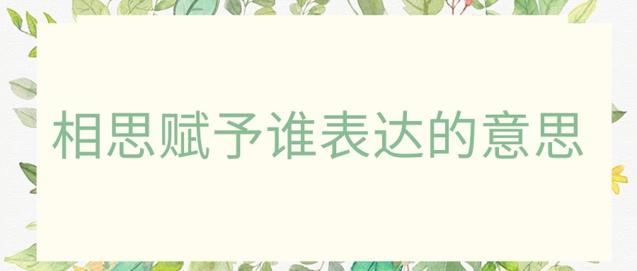 相思赋予谁表达的意思(相思赋予谁出自哪里)