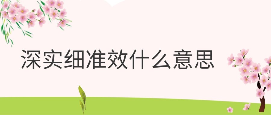 深实细准效什么意思(深实细准效中深是什么意思)