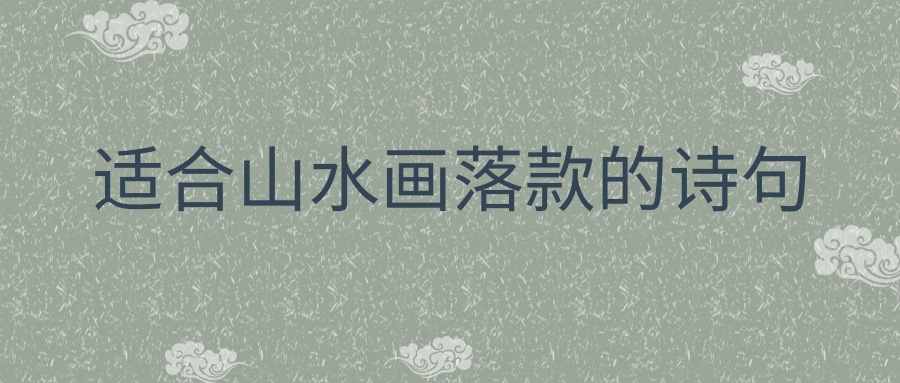 适合山水画落款的诗句(山水画唐诗宋词哪个落款好)