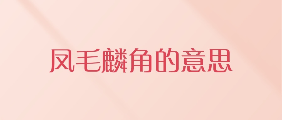 凤毛麟角的意思(凤毛麟角的意思和造句)