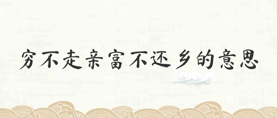 穷不走亲富不还乡的意思(穷不走亲富不还乡的意思图)