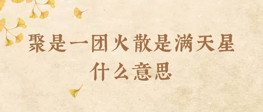 聚是一团火散是满天星什么意思(聚是一团火散是满天星怎么说得)