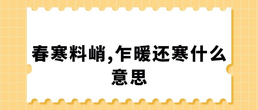 春寒料峭,乍暖还寒什么意思(乍暖春寒的意思)