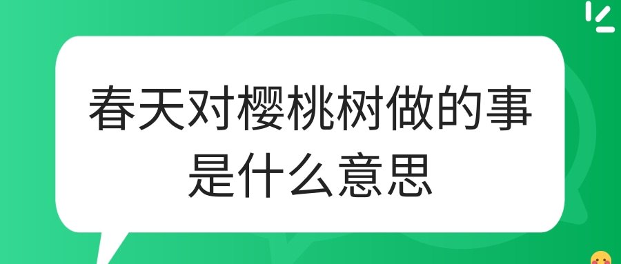 春天对樱桃树做的事是什么意思(春天对樱桃树做的事是什么意思电视剧)
