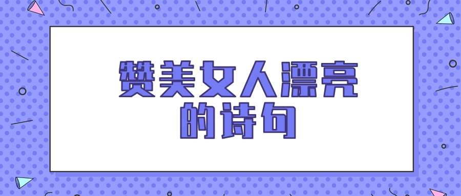 赞美女人漂亮的诗句(赞美女人漂亮的诗句七言绝句)