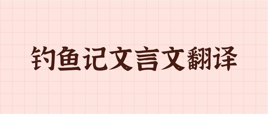 钓鱼记文言文翻译(钓鱼记文言文翻译阅读答案)