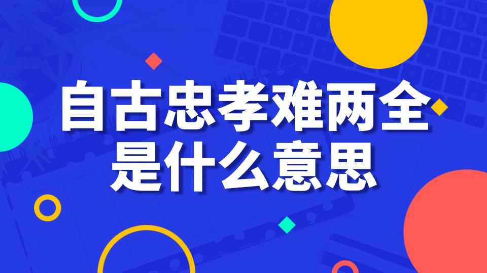 自古忠孝难两全是什么意思(自古忠孝难两全是谁说的)