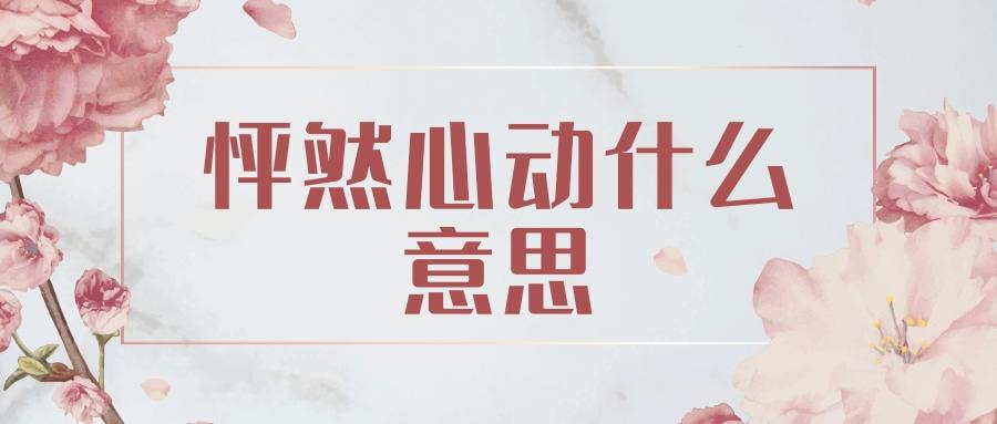 怦然心动什么意思(男人对女人怦然心动什么意思)