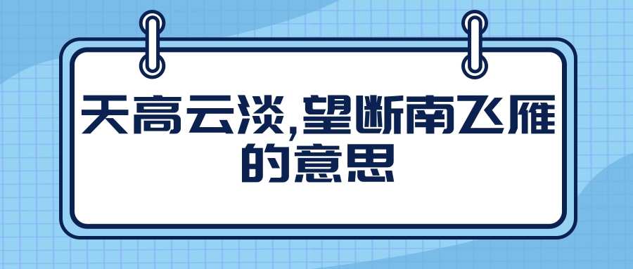 天高云淡,望断南飞雁的意思(天高云淡,望断南飞雁的意思50字)