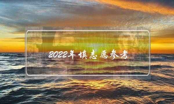 2022年填志愿参考 2022高考填报志愿指南_20