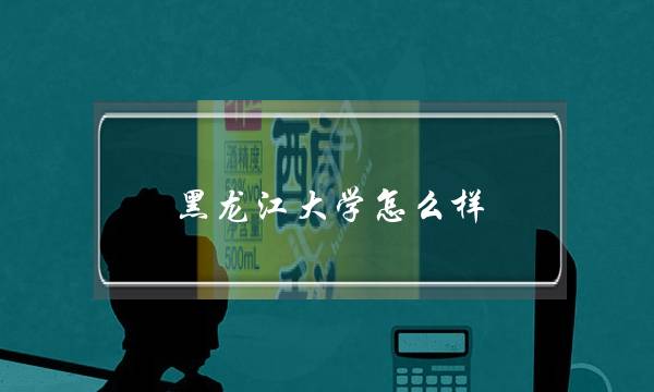 黑龙江大学怎么样 黑龙江大学怎么样好不好