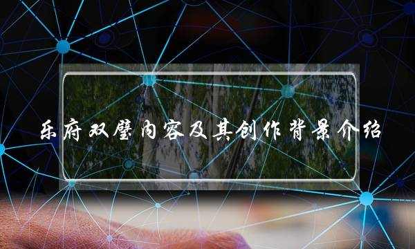 乐府双璧内容及其创作背景介绍 乐府双璧文学常识