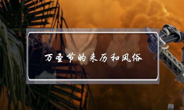 万圣节的来历和风俗 关于万圣节的来历和风俗