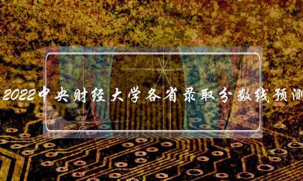 2022中央财经大学各省录取分数线预测 2020中央财经大学录取分数线