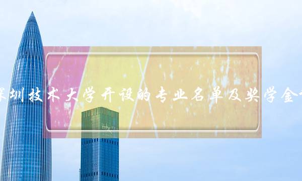 2022年深圳技术大学开设的专业名单及奖学金评定方法 深圳技术大学奖学金政策