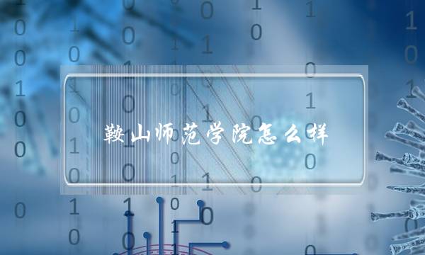 鞍山师范学院怎么样 鞍山师范学院怎么样-