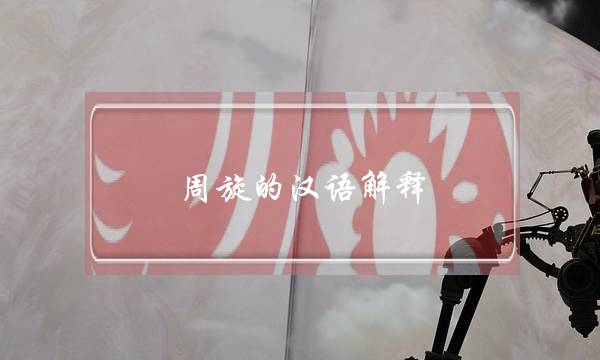 周旋的汉语解释 周旋的汉语解释