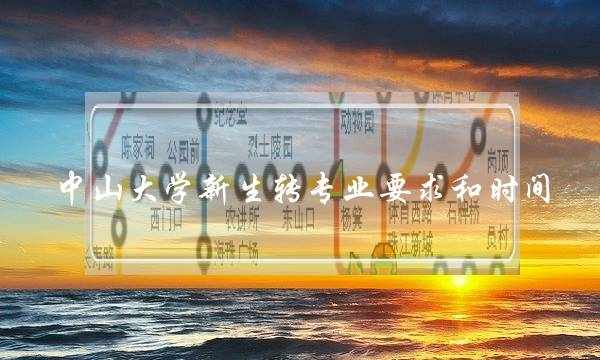 中山大学新生转专业要求和时间 中山大学新生转专业要求和时间安排