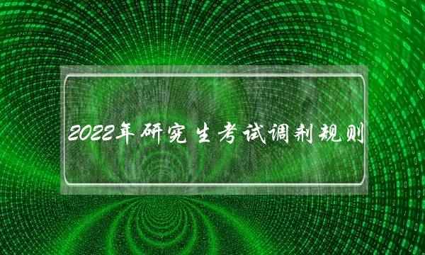2022年研究生考试调剂规则 2022年研究生考试调剂规则公布