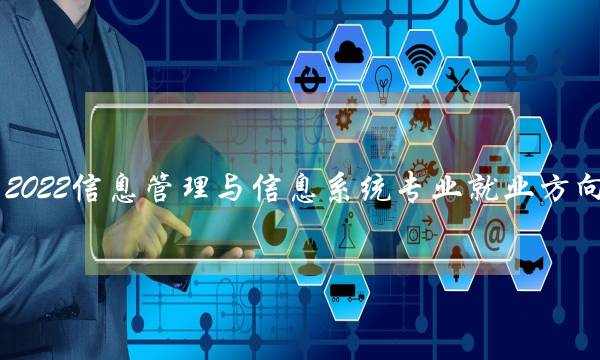 2022信息管理与信息系统专业就业方向 2022信息管理与信息系统专业就业方向如何