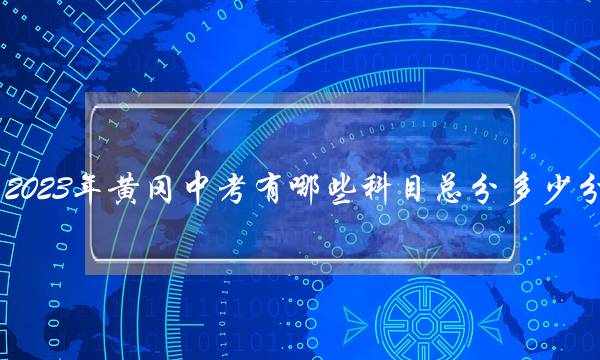 2023年黄冈中考有哪些科目总分多少分 2023年黄冈中考有哪些科目总分多少分能上高中