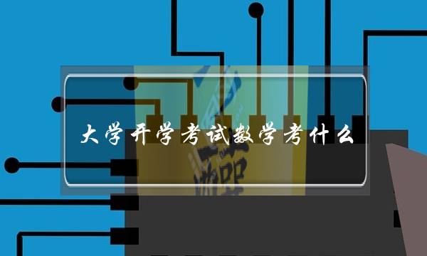 大学开学考试数学考什么 大学开学考试数学考什么题型