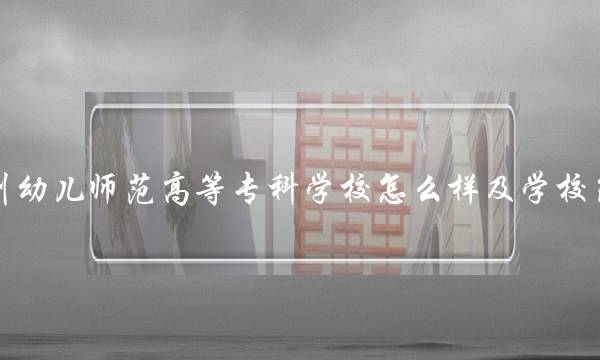 泉州幼儿师范高等专科学校怎么样及学校简介 