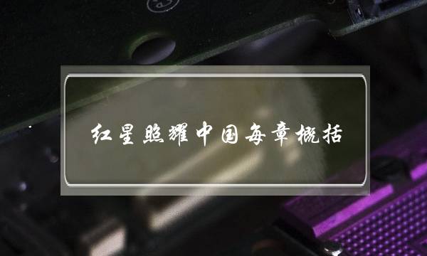 红星照耀中国每章概括 红星照耀中国每章概括100字左右