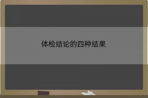 体检结论的四种结果 体检结论的四种结果怎么看
