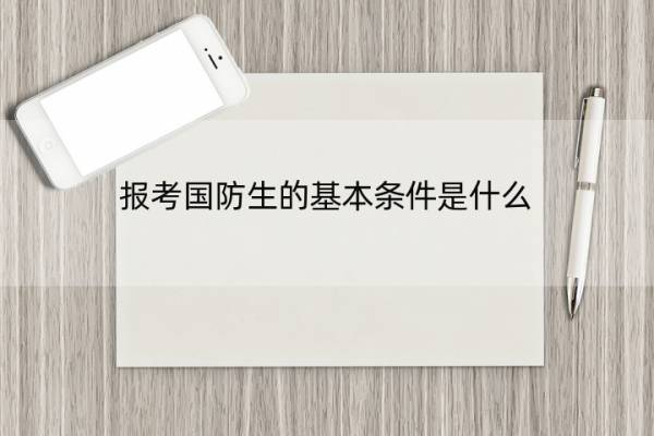 报考国防生的基本条件是什么 报考国防生的基本条件是什么呢