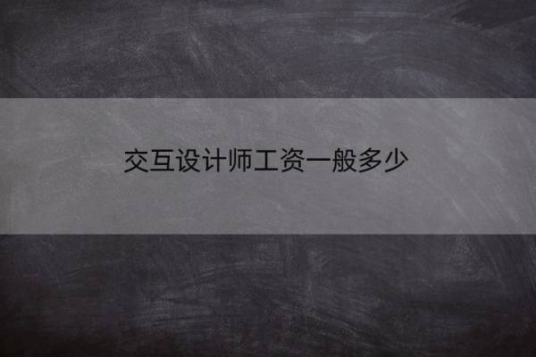 交互设计师工资一般多少 交互设计师的工资