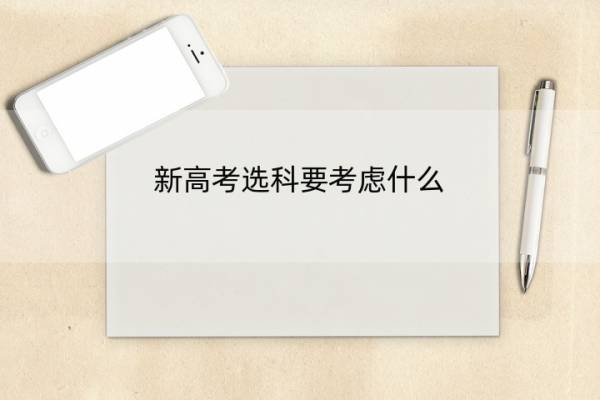 新高考选科要考虑什么 新高考选科要考虑什么内容