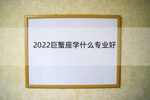 2022巨蟹座学什么专业好 巨蟹座2022年运势如何学业