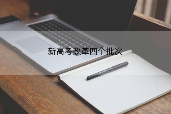 新高考改革四个批次 新高考改革四个批次是哪四个