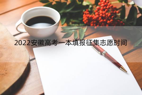 2022安徽高考一本填报征集志愿时间 2021安徽高考一本征集志愿时间
